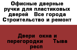 Офисные дверные ручки для пластиковых дверей - Все города Строительство и ремонт » Двери, окна и перегородки   . Тыва респ.